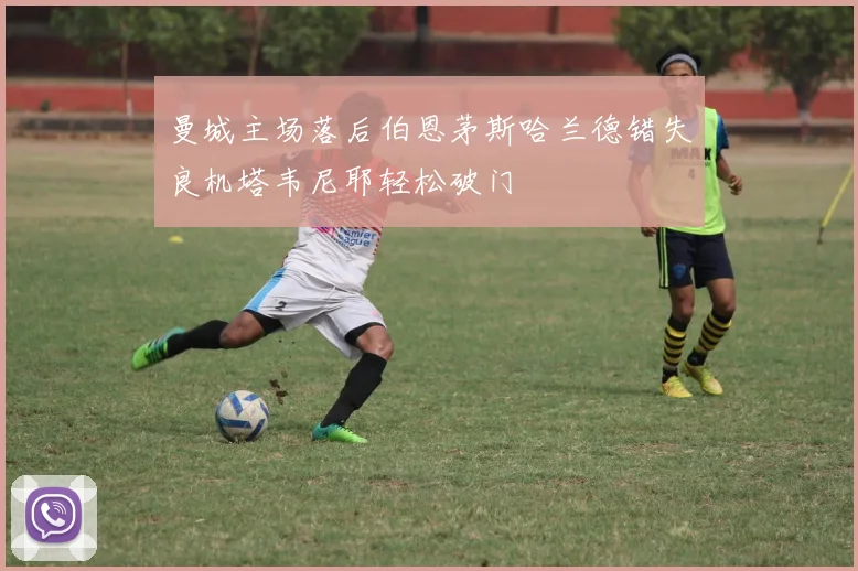 曼城主场落后伯恩茅斯哈兰德错失良机塔韦尼耶轻松破门