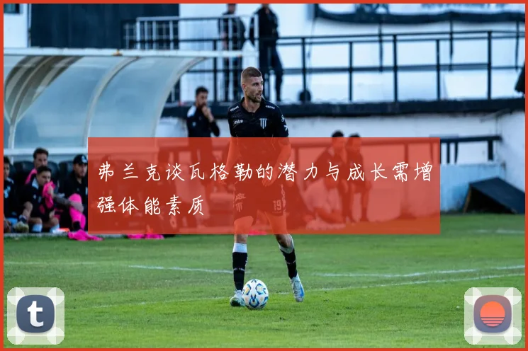 弗兰克谈瓦格勒的潜力与成长需增强体能素质