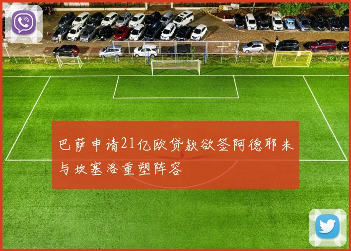 巴萨申请21亿欧贷款欲签阿德耶米与坎塞洛重塑阵容