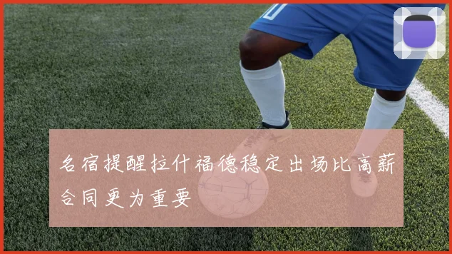 名宿提醒拉什福德稳定出场比高薪合同更为重要