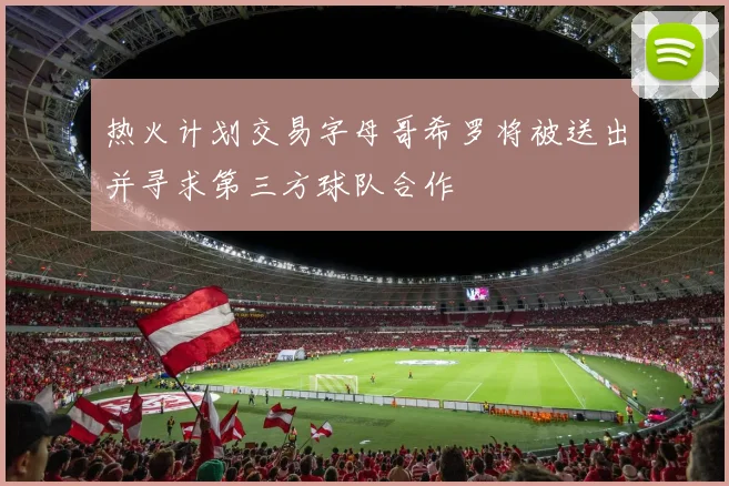 热火计划交易字母哥希罗将被送出并寻求第三方球队合作