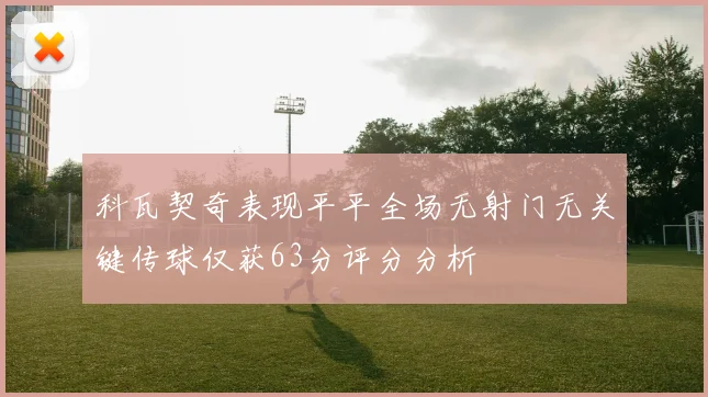 科瓦契奇表现平平全场无射门无关键传球仅获63分评分分析