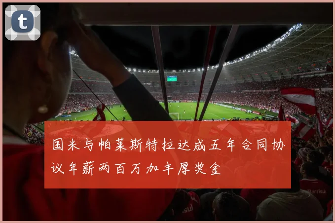 国米与帕莱斯特拉达成五年合同协议年薪两百万加丰厚奖金