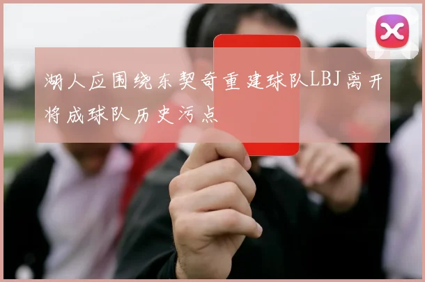 湖人应围绕东契奇重建球队LBJ离开将成球队历史污点